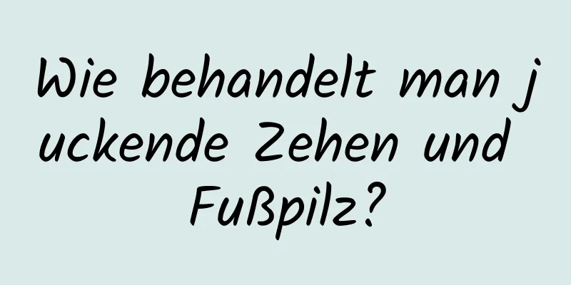Wie behandelt man juckende Zehen und Fußpilz?
