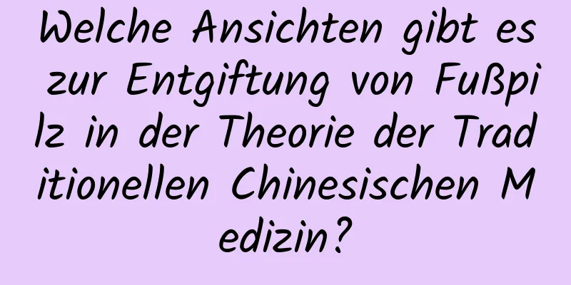 Welche Ansichten gibt es zur Entgiftung von Fußpilz in der Theorie der Traditionellen Chinesischen Medizin?