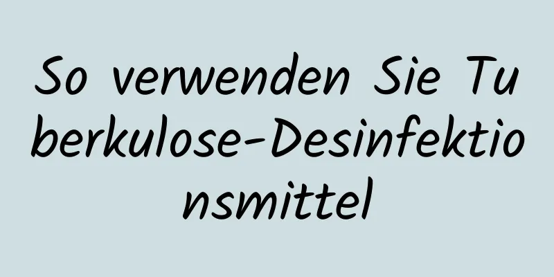 So verwenden Sie Tuberkulose-Desinfektionsmittel