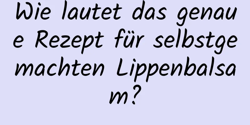 Wie lautet das genaue Rezept für selbstgemachten Lippenbalsam?