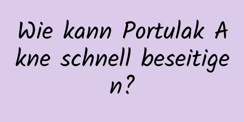 Wie kann Portulak Akne schnell beseitigen?