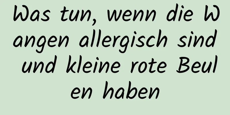 Was tun, wenn die Wangen allergisch sind und kleine rote Beulen haben