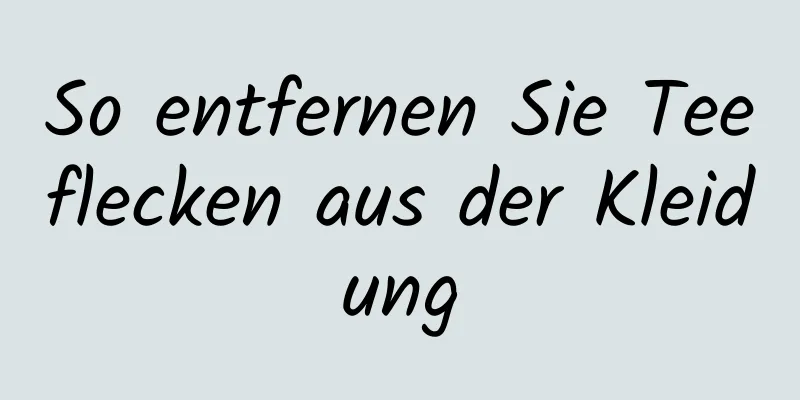 So entfernen Sie Teeflecken aus der Kleidung