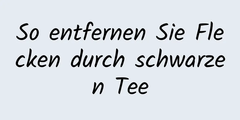 So entfernen Sie Flecken durch schwarzen Tee