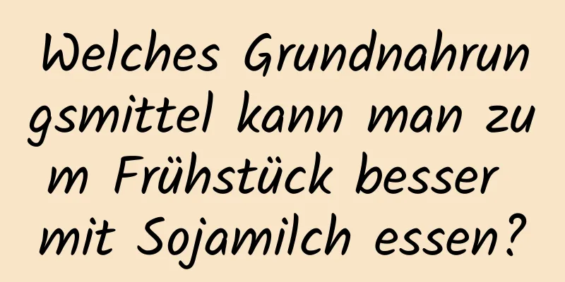 Welches Grundnahrungsmittel kann man zum Frühstück besser mit Sojamilch essen?