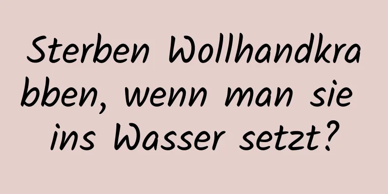 Sterben Wollhandkrabben, wenn man sie ins Wasser setzt?