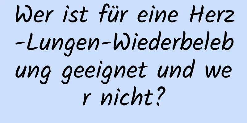 Wer ist für eine Herz-Lungen-Wiederbelebung geeignet und wer nicht?