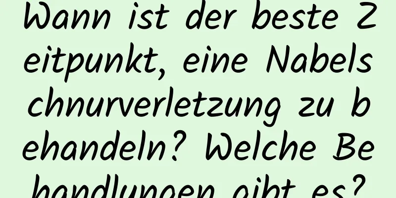 Wann ist der beste Zeitpunkt, eine Nabelschnurverletzung zu behandeln? Welche Behandlungen gibt es?