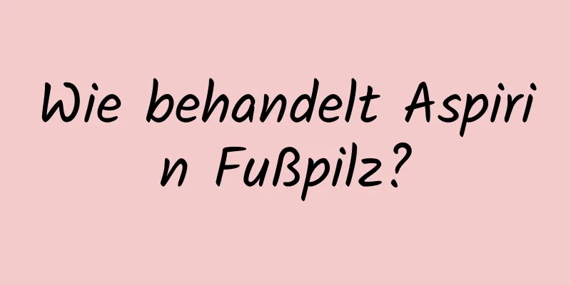 Wie behandelt Aspirin Fußpilz?