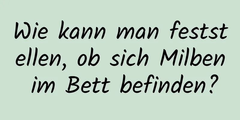 Wie kann man feststellen, ob sich Milben im Bett befinden?