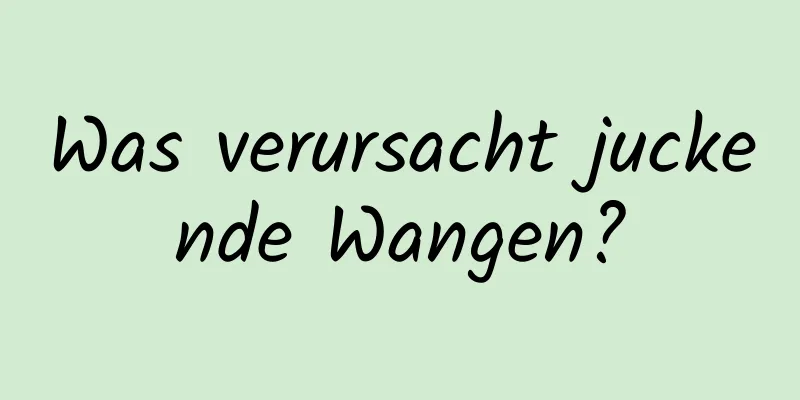Was verursacht juckende Wangen?
