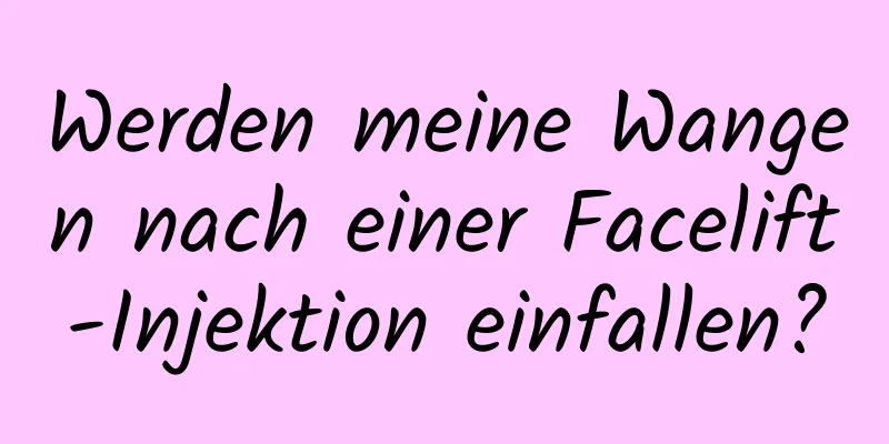 Werden meine Wangen nach einer Facelift-Injektion einfallen?