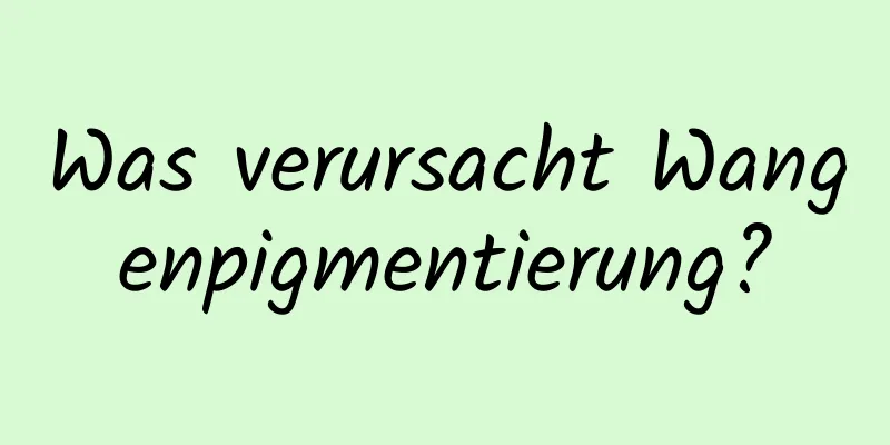 Was verursacht Wangenpigmentierung?