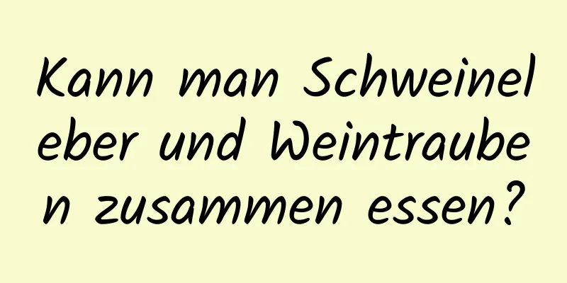 Kann man Schweineleber und Weintrauben zusammen essen?