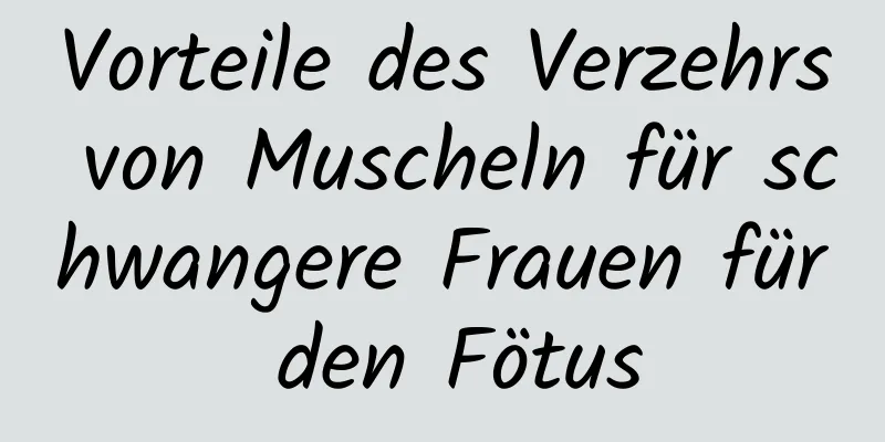 Vorteile des Verzehrs von Muscheln für schwangere Frauen für den Fötus