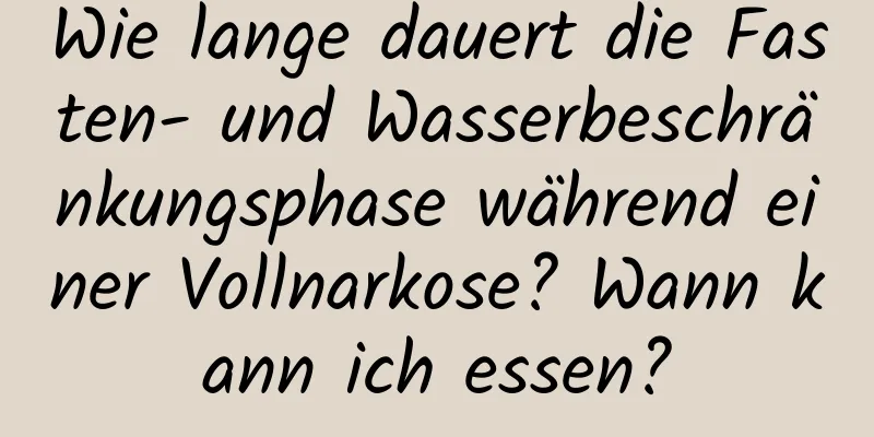 Wie lange dauert die Fasten- und Wasserbeschränkungsphase während einer Vollnarkose? Wann kann ich essen?
