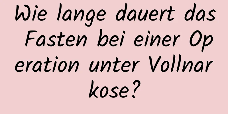 Wie lange dauert das Fasten bei einer Operation unter Vollnarkose?
