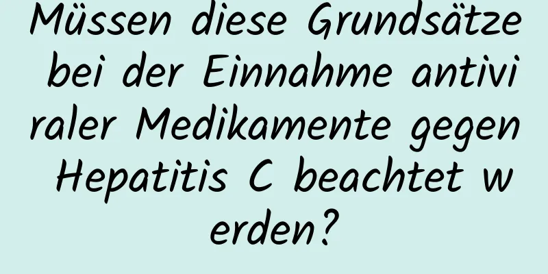 Müssen diese Grundsätze bei der Einnahme antiviraler Medikamente gegen Hepatitis C beachtet werden?