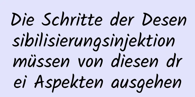 Die Schritte der Desensibilisierungsinjektion müssen von diesen drei Aspekten ausgehen