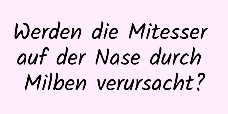 Werden die Mitesser auf der Nase durch Milben verursacht?