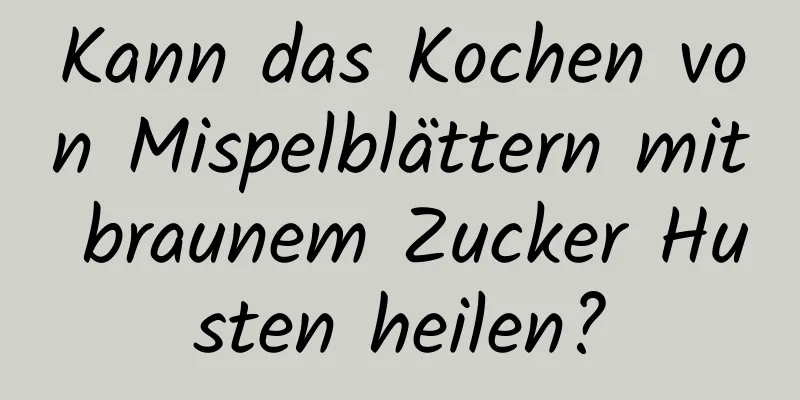 Kann das Kochen von Mispelblättern mit braunem Zucker Husten heilen?