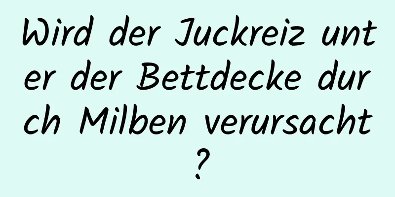 Wird der Juckreiz unter der Bettdecke durch Milben verursacht?