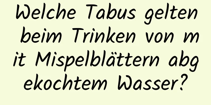 Welche Tabus gelten beim Trinken von mit Mispelblättern abgekochtem Wasser?