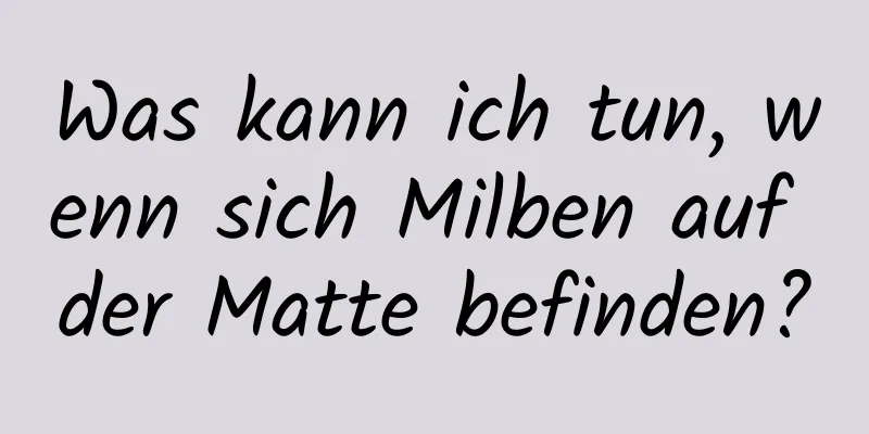Was kann ich tun, wenn sich Milben auf der Matte befinden?