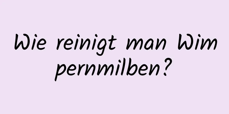 Wie reinigt man Wimpernmilben?