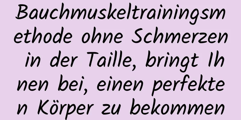 Bauchmuskeltrainingsmethode ohne Schmerzen in der Taille, bringt Ihnen bei, einen perfekten Körper zu bekommen
