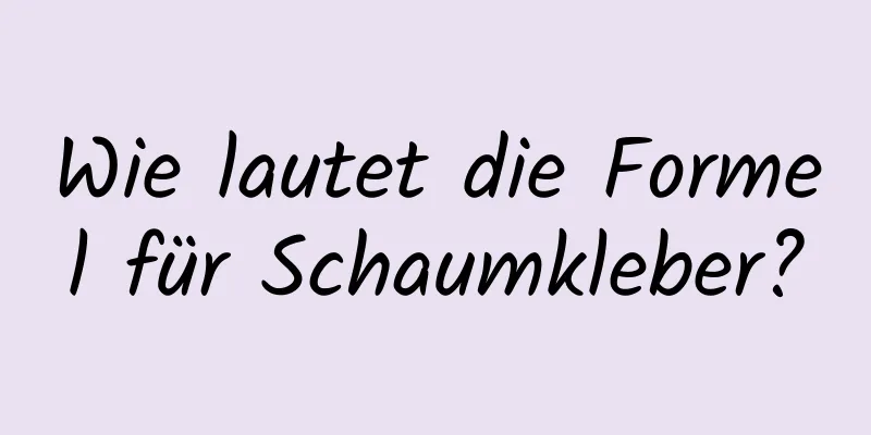 Wie lautet die Formel für Schaumkleber?