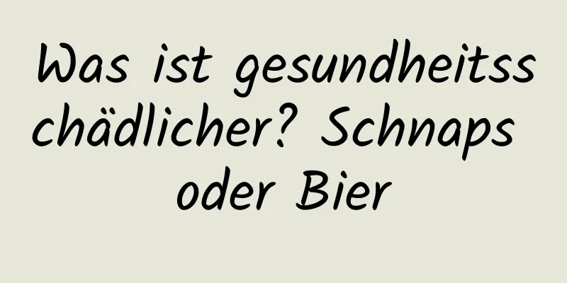 Was ist gesundheitsschädlicher? Schnaps oder Bier