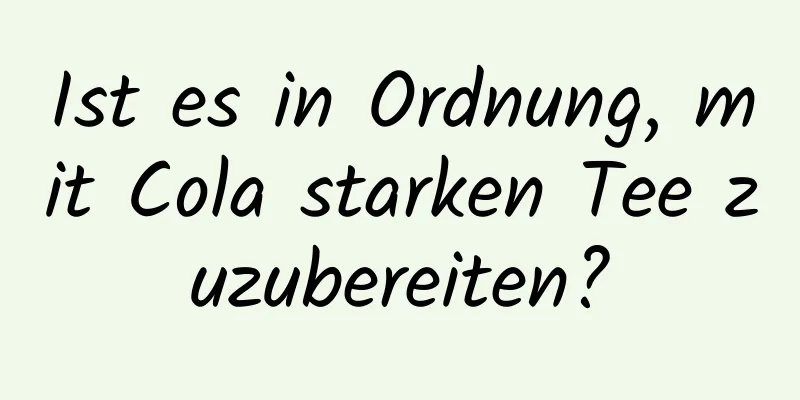 Ist es in Ordnung, mit Cola starken Tee zuzubereiten?