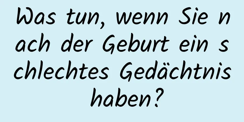 Was tun, wenn Sie nach der Geburt ein schlechtes Gedächtnis haben?