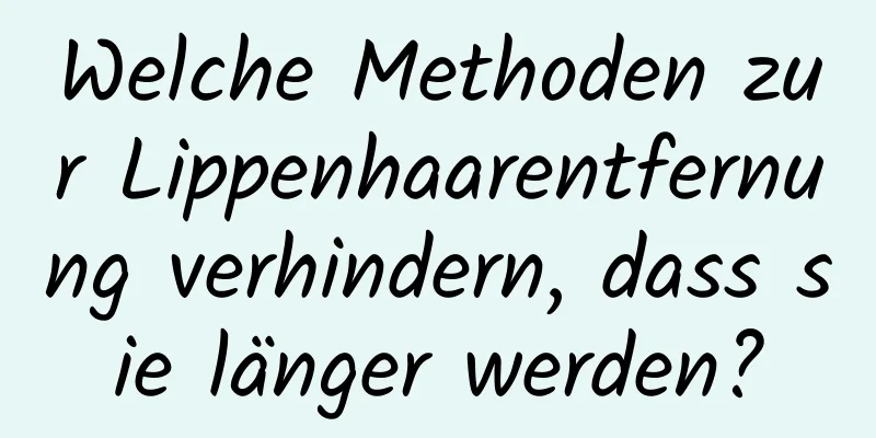 Welche Methoden zur Lippenhaarentfernung verhindern, dass sie länger werden?