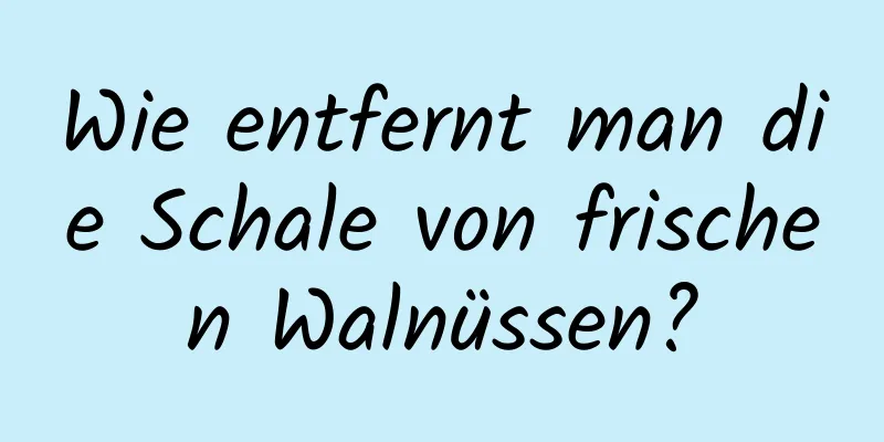 Wie entfernt man die Schale von frischen Walnüssen?