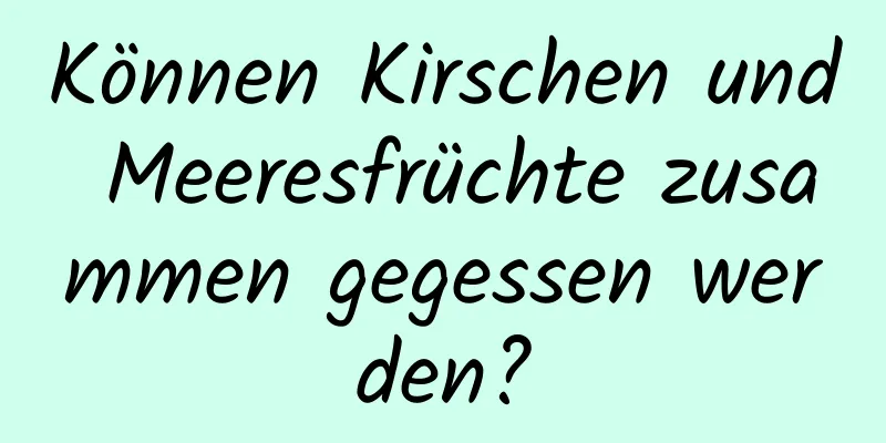 Können Kirschen und Meeresfrüchte zusammen gegessen werden?