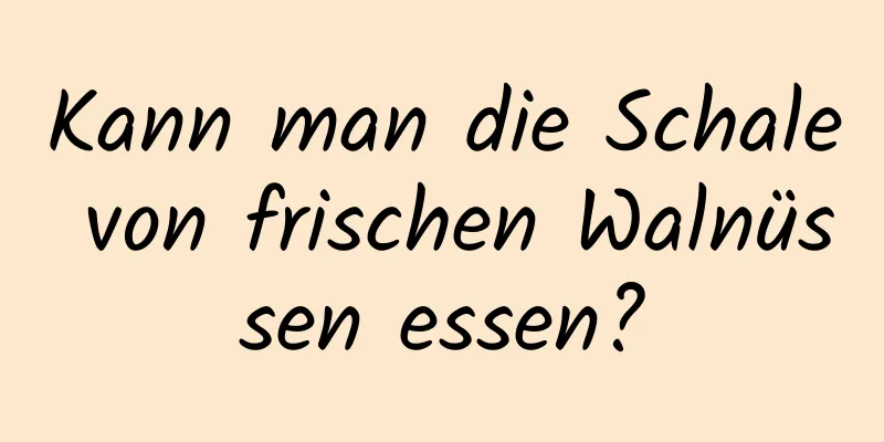 Kann man die Schale von frischen Walnüssen essen?