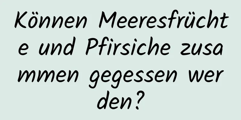 Können Meeresfrüchte und Pfirsiche zusammen gegessen werden?