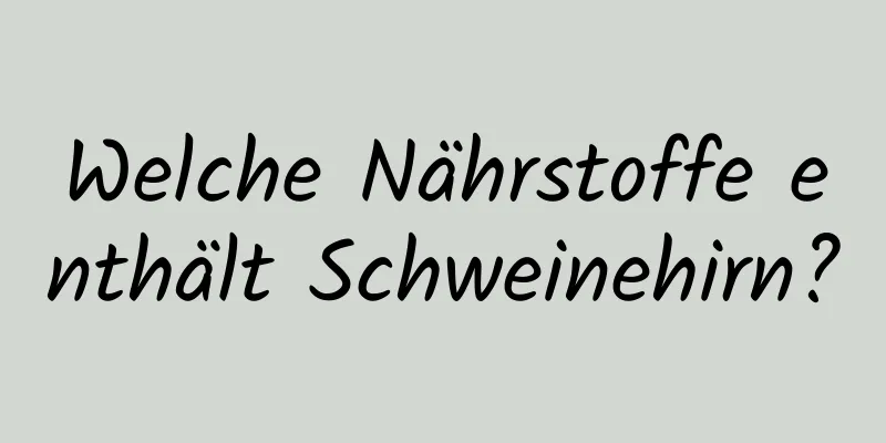 Welche Nährstoffe enthält Schweinehirn?