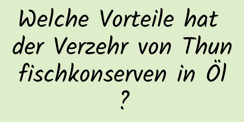 Welche Vorteile hat der Verzehr von Thunfischkonserven in Öl?