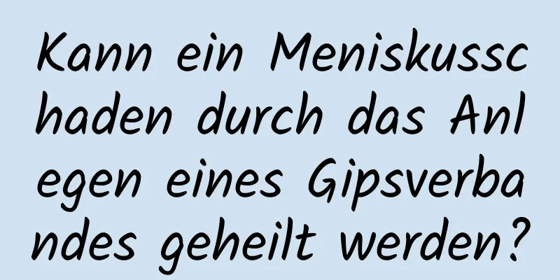 Kann ein Meniskusschaden durch das Anlegen eines Gipsverbandes geheilt werden?