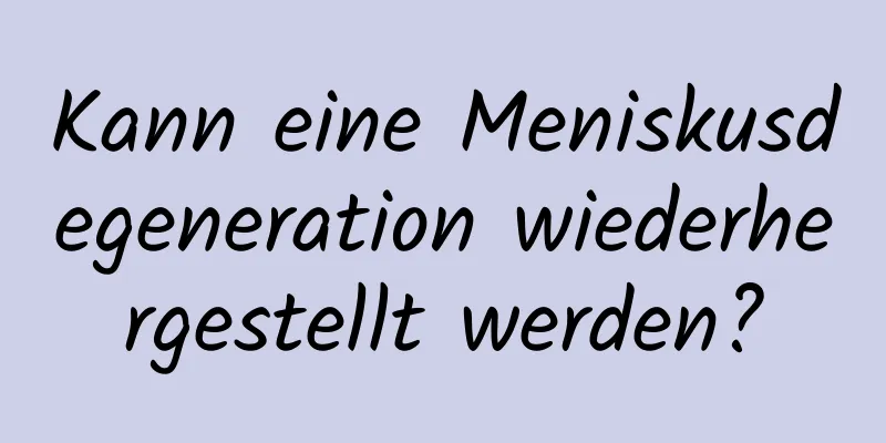 Kann eine Meniskusdegeneration wiederhergestellt werden?
