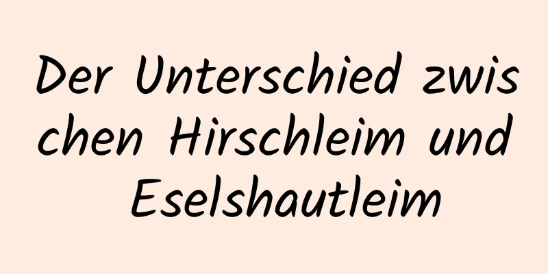 Der Unterschied zwischen Hirschleim und Eselshautleim