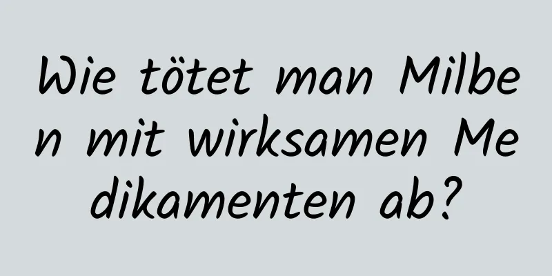 Wie tötet man Milben mit wirksamen Medikamenten ab?