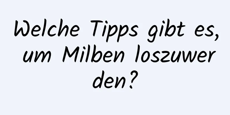 Welche Tipps gibt es, um Milben loszuwerden?
