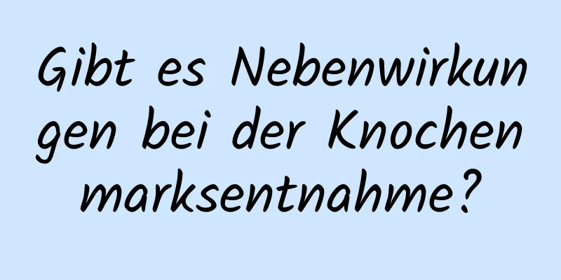Gibt es Nebenwirkungen bei der Knochenmarksentnahme?