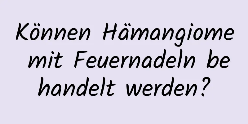 Können Hämangiome mit Feuernadeln behandelt werden?