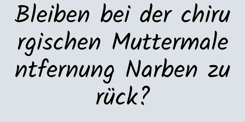Bleiben bei der chirurgischen Muttermalentfernung Narben zurück?