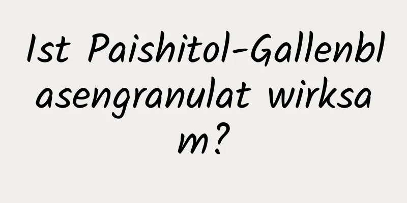 Ist Paishitol-Gallenblasengranulat wirksam?